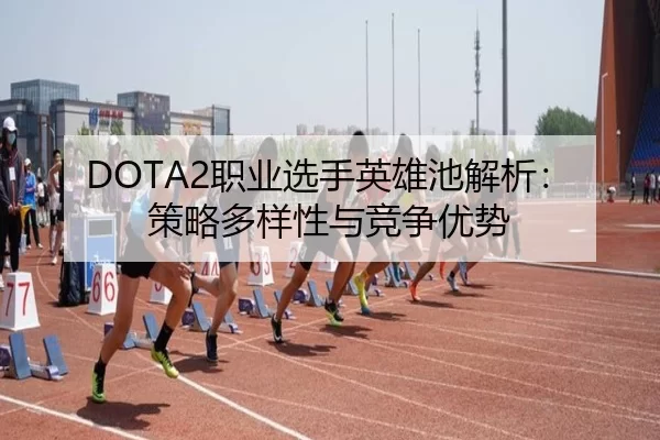 DOTA2职业选手英雄池解析：策略多样性与竞争优势
